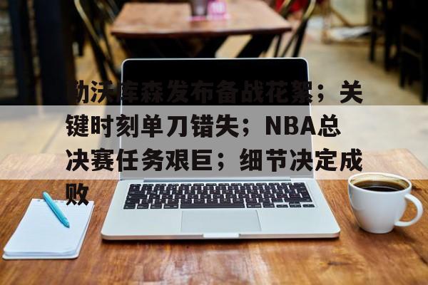 实时赛况-包含勒沃库森发布备战花絮;关键时刻单刀错失;NBA总决赛任务艰巨;细节决定成败的词条