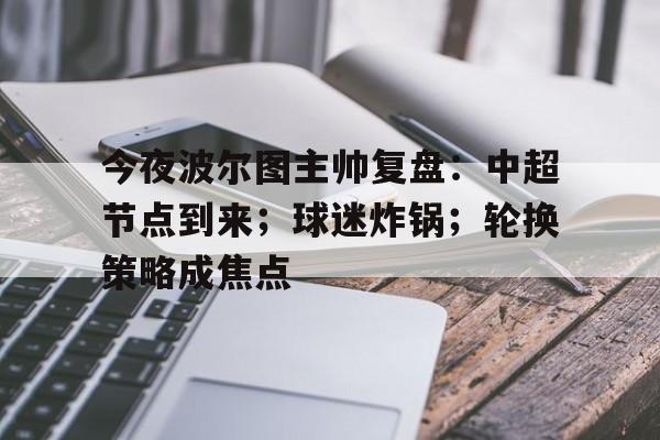 爱游戏APP-今夜波尔图主帅复盘:中超节点到来;球迷炸锅;轮换策略成焦点的简单介绍