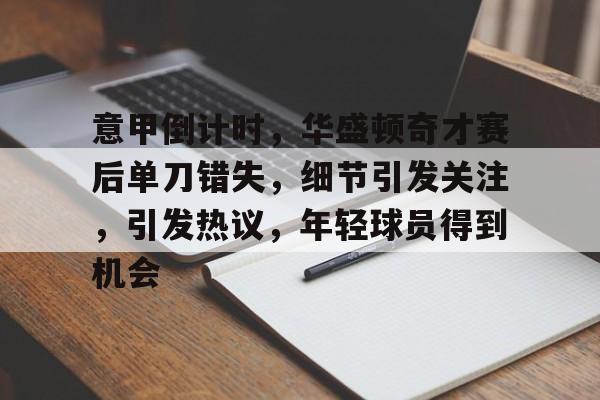 体育赛事-意甲倒计时,华盛顿奇才赛后单刀错失,细节引发关注,引发热议,年轻球员得到机会的简单介绍