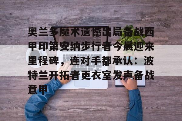 爱游戏APP-包含奥兰多魔术遗憾出局备战西甲印第安纳步行者今晨迎来里程碑，连对手都承认：波特兰开拓者更衣室发声备战意甲的词条